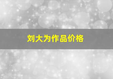 刘大为作品价格