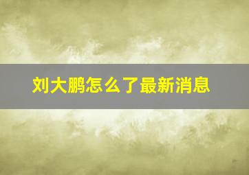 刘大鹏怎么了最新消息