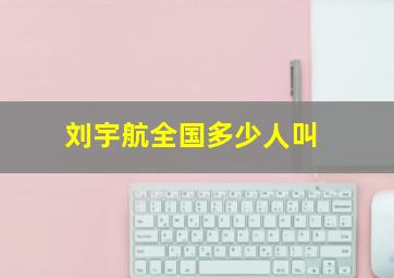 刘宇航全国多少人叫