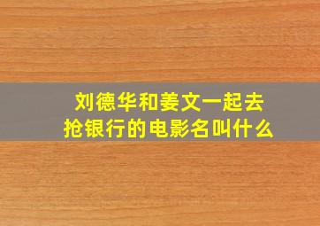 刘德华和姜文一起去抢银行的电影名叫什么