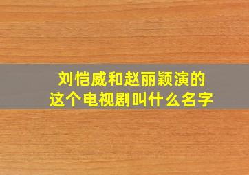 刘恺威和赵丽颖演的这个电视剧叫什么名字