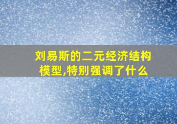 刘易斯的二元经济结构模型,特别强调了什么