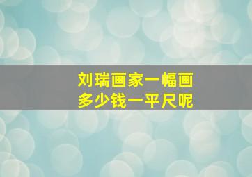 刘瑞画家一幅画多少钱一平尺呢