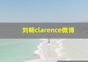 刘畅clarence微博