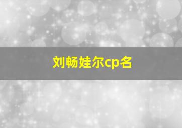 刘畅娃尔cp名