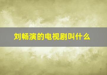 刘畅演的电视剧叫什么