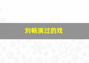 刘畅演过的戏