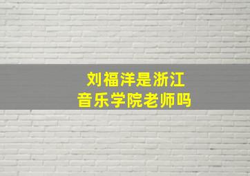 刘福洋是浙江音乐学院老师吗