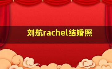 刘航rachel结婚照