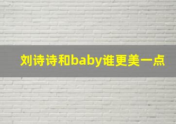 刘诗诗和baby谁更美一点