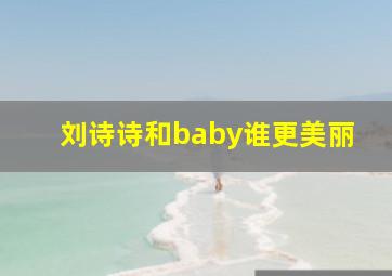 刘诗诗和baby谁更美丽