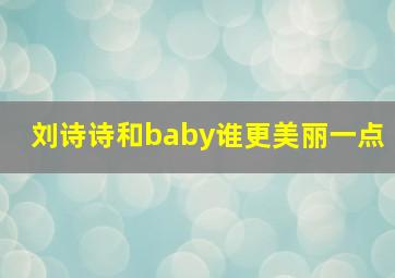 刘诗诗和baby谁更美丽一点