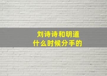 刘诗诗和明道什么时候分手的