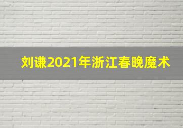 刘谦2021年浙江春晚魔术