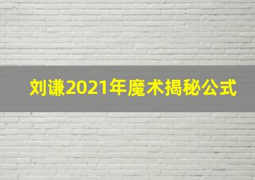 刘谦2021年魔术揭秘公式