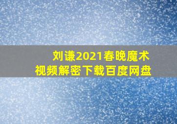 刘谦2021春晚魔术视频解密下载百度网盘