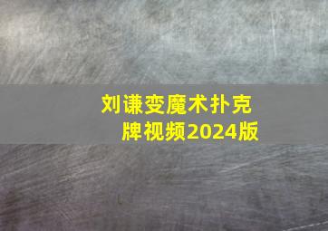 刘谦变魔术扑克牌视频2024版