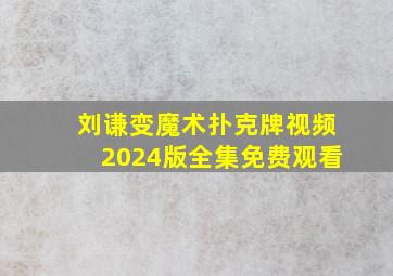 刘谦变魔术扑克牌视频2024版全集免费观看