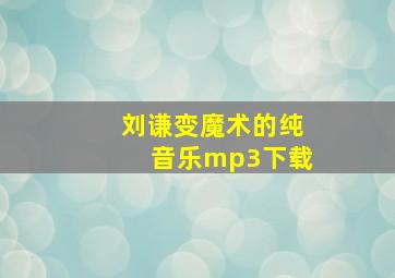 刘谦变魔术的纯音乐mp3下载