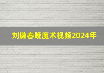 刘谦春晚魔术视频2024年