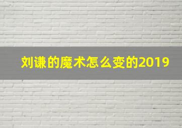 刘谦的魔术怎么变的2019