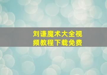 刘谦魔术大全视频教程下载免费