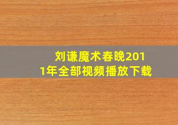 刘谦魔术春晚2011年全部视频播放下载