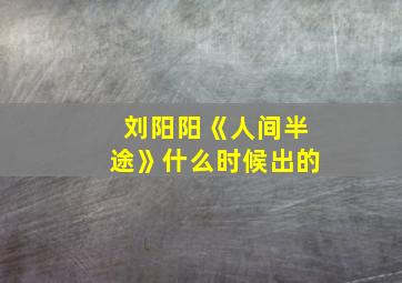 刘阳阳《人间半途》什么时候出的