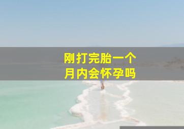 刚打完胎一个月内会怀孕吗