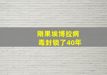 刚果埃博拉病毒封锁了40年