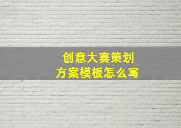 创意大赛策划方案模板怎么写