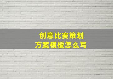 创意比赛策划方案模板怎么写