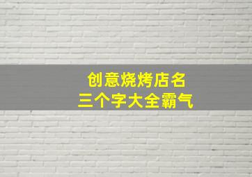 创意烧烤店名三个字大全霸气