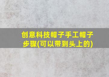 创意科技帽子手工帽子步骤(可以带到头上的)