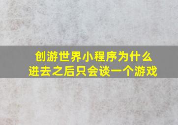 创游世界小程序为什么进去之后只会谈一个游戏