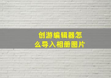 创游编辑器怎么导入相册图片