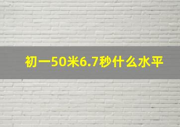 初一50米6.7秒什么水平