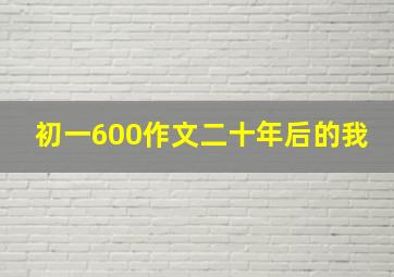 初一600作文二十年后的我