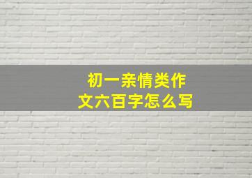 初一亲情类作文六百字怎么写