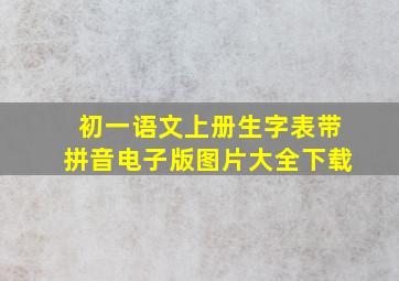 初一语文上册生字表带拼音电子版图片大全下载