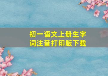 初一语文上册生字词注音打印版下载