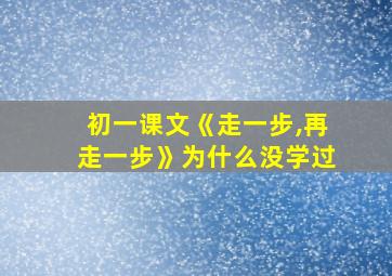 初一课文《走一步,再走一步》为什么没学过