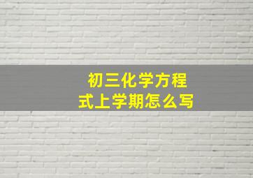 初三化学方程式上学期怎么写