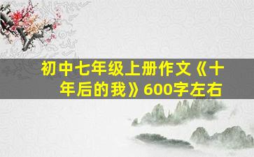 初中七年级上册作文《十年后的我》600字左右