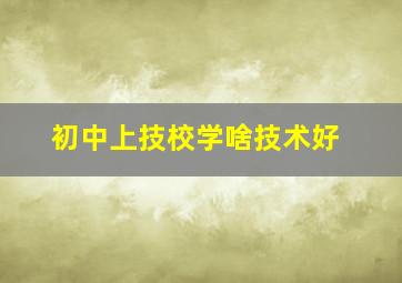 初中上技校学啥技术好