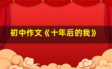 初中作文《十年后的我》