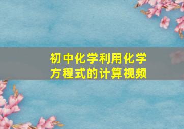 初中化学利用化学方程式的计算视频