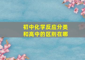 初中化学反应分类和高中的区别在哪