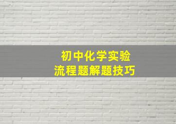 初中化学实验流程题解题技巧