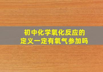 初中化学氧化反应的定义一定有氧气参加吗